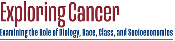 Exploring Cancer Examining the Role of Biology, Race, Class, and Socioeconomics