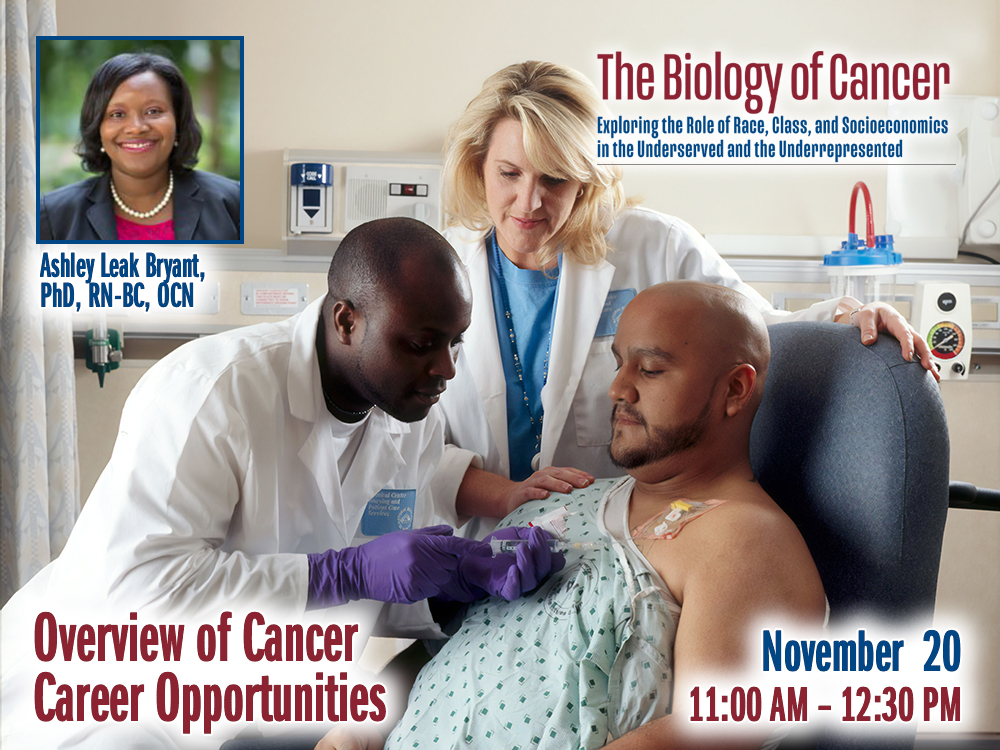 Overview of Cancer Career Opportunities – Ashley Leak Bryant, PhD, RN-BC, OCN — Friday, November 20th – 11:00 AM to 12:30 PM – The Biology of Cancer Lecture