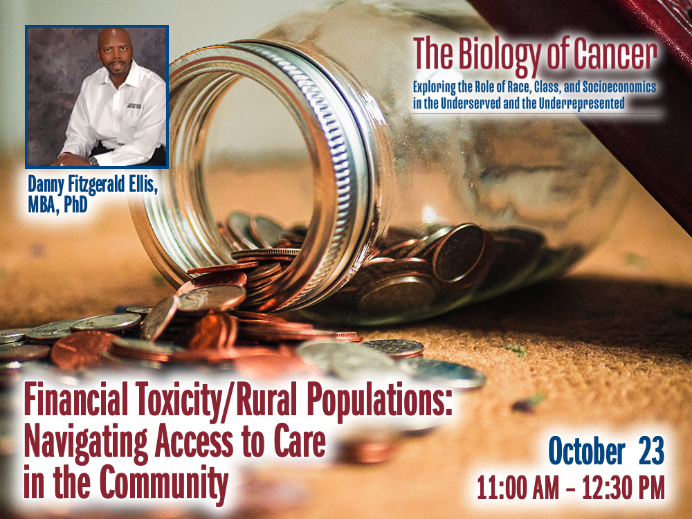 Financial Toxicity/Rural Populations: Navigating Access to Care in the Community – Danny Fitzgerald Ellis, MBA, PhD — Friday, October 23rd – 11:30 AM to 12:30 PM – The Biology of Cancer Lecture