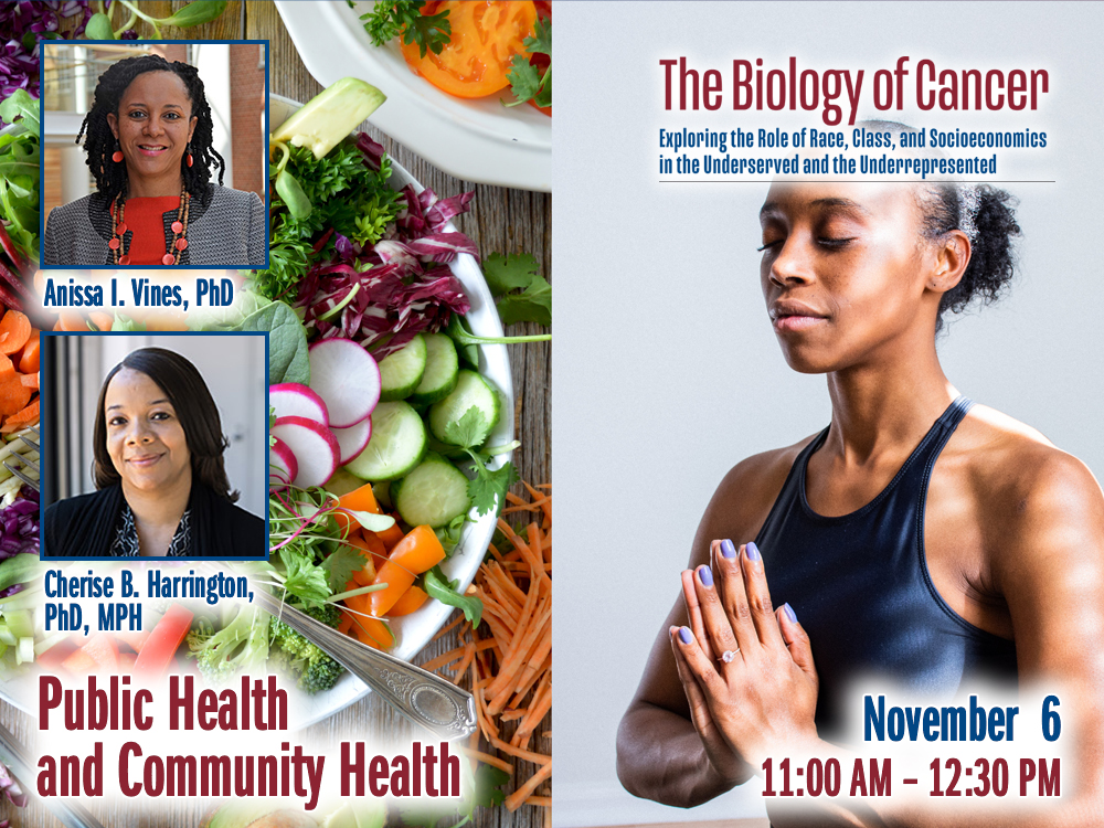Public Health and Community Health – Anissa I. Vines, PhD, and Cherise B. Harrington, PhD, MPH — Friday, November 6th – 11:30 AM to 12:30 PM – The Biology of Cancer Lecture