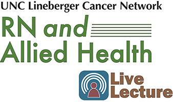 UNC Lineberger Cancer Network Presents an RN and Allied Health Lecture with “FREE CNE, ACPE, and ASRT continuing education credits