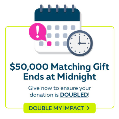 $50,000 Matching Gift Ends December 31. Make two times the impact to help save lives